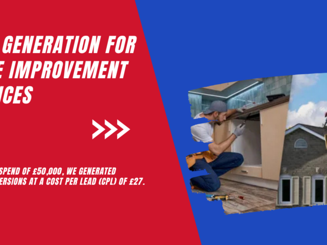 Case Study: Lead Generation for a Home Improvement Services Brand with £50,000 Adspent/Month